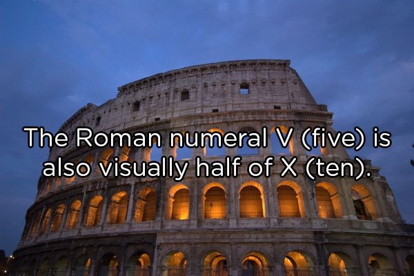 do with romans - The Roman numeral V five is also visually half of X ten.