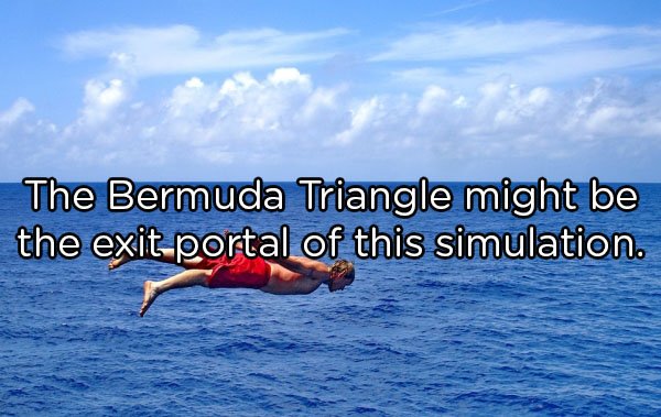 The Bermuda Triangle might be the exitportal of this simulation.