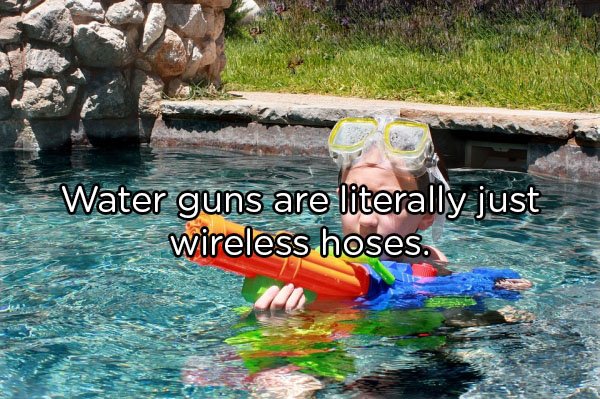 Water gun - Water guns are literally just wireless hoses.