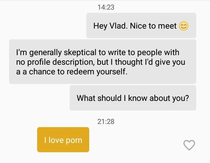 angle - Hey Vlad. Nice to meet I'm generally skeptical to write to people with no profile description, but I thought I'd give you a a chance to redeem yourself. What should I know about you? I love porn