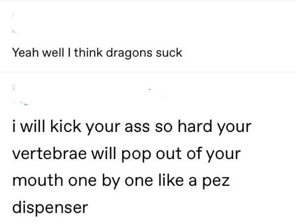 angle - Yeah well I think dragons suck i will kick your ass so hard your vertebrae will pop out of your mouth one by one a pez dispenser