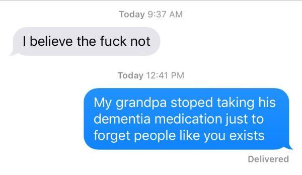text for best friend - Today I believe the fuck not Today My grandpa stoped taking his dementia medication just to forget people you exists Delivered