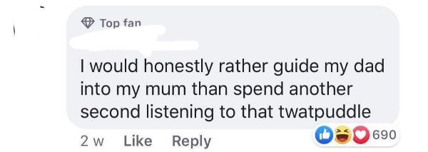 communication - Top fan I would honestly rather guide my dad into my mum than spend another second listening to that twatpuddle 2 w 0 690
