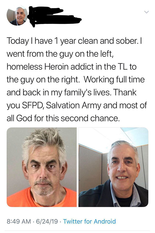 photo caption - Today I have 1 year clean and sober. I went from the guy on the left, homeless Heroin addict in the Tl to the guy on the right. Working full time and back in my family's lives. Thank you Sfpd, Salvation Army and most of all God for this se