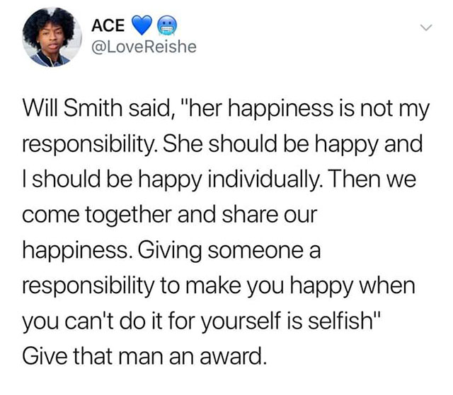 will smith quote about jada happiness - Ace Reishe Will Smith said, "her happiness is not my responsibility. She should be happy and I should be happy individually. Then we come together and our happiness. Giving someone a responsibility to make you happy