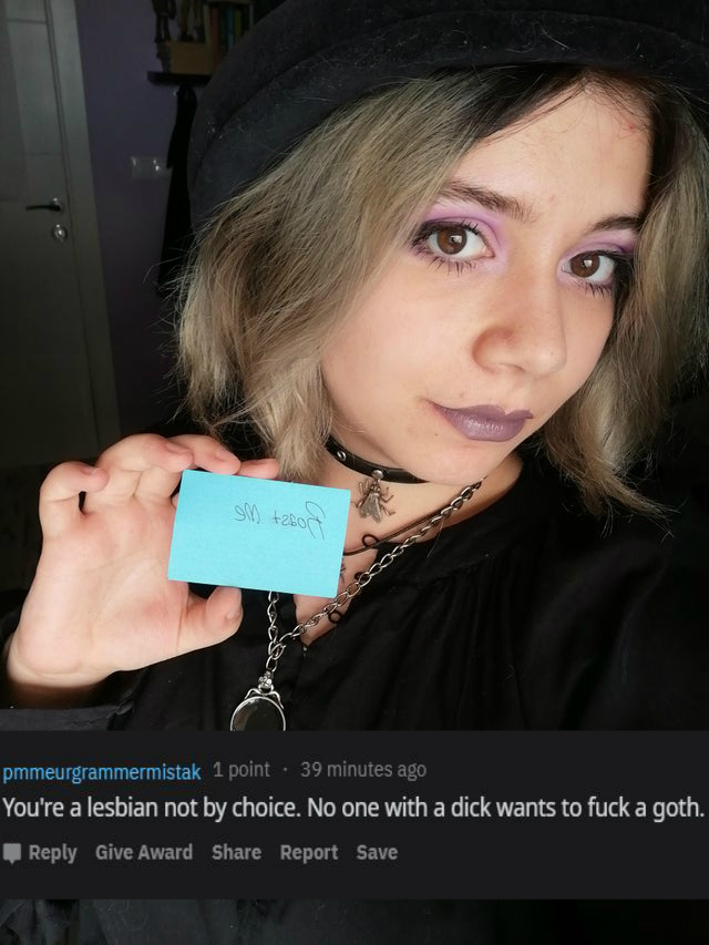 beauty - M tesor pmmeurgrammermistak 1 point 39 minutes ago You're a lesbian not by choice. No one with a dick wants to fuck a goth. Give Award Report Save