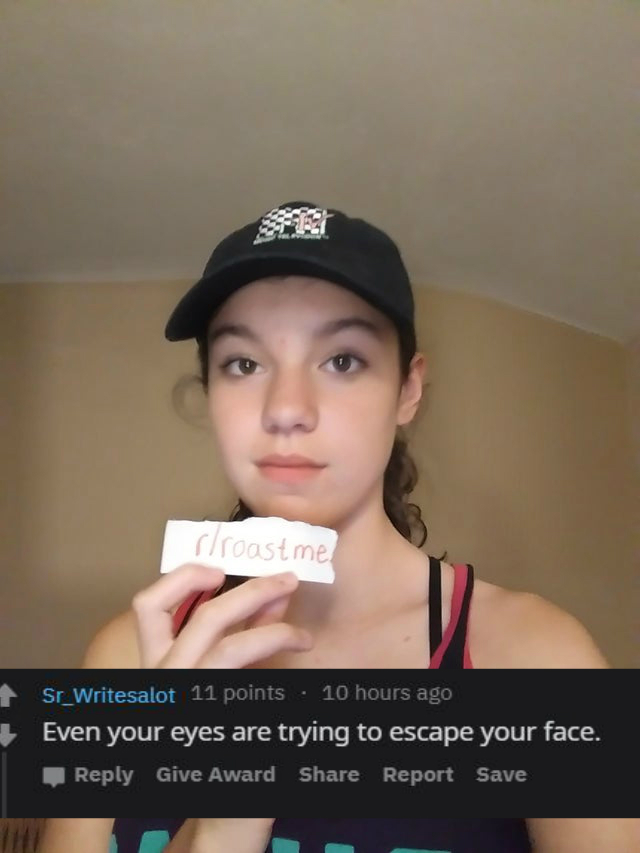 photo caption - slroastme Sr_Writesalot 11 points . 10 hours ago Even your eyes are trying to escape your face. Give Award Report Save