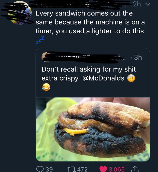 social media liars - Every sandwich comes out the same because the machine is on a timer, you used a lighter to do this zzz In i...3h Don't recall asking for my shit extra crispy