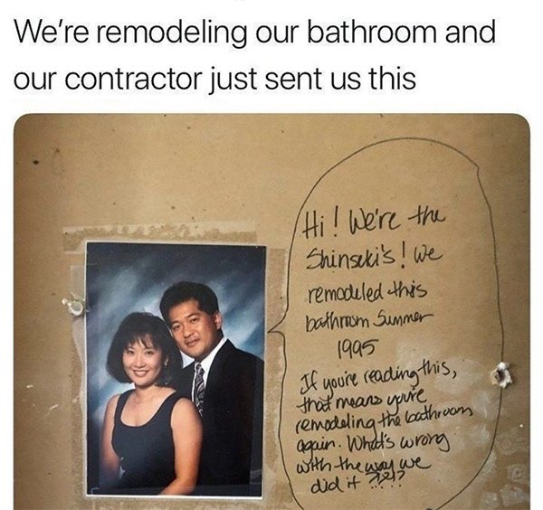 bathroom remodel hidden message - We're remodeling our bathroom and our contractor just sent us this Hi! We're the Shinseki's! We remodeled this bathroom Summer 1995 If youre reading this, that means you're remodeling the bathroom again. What's wrong with