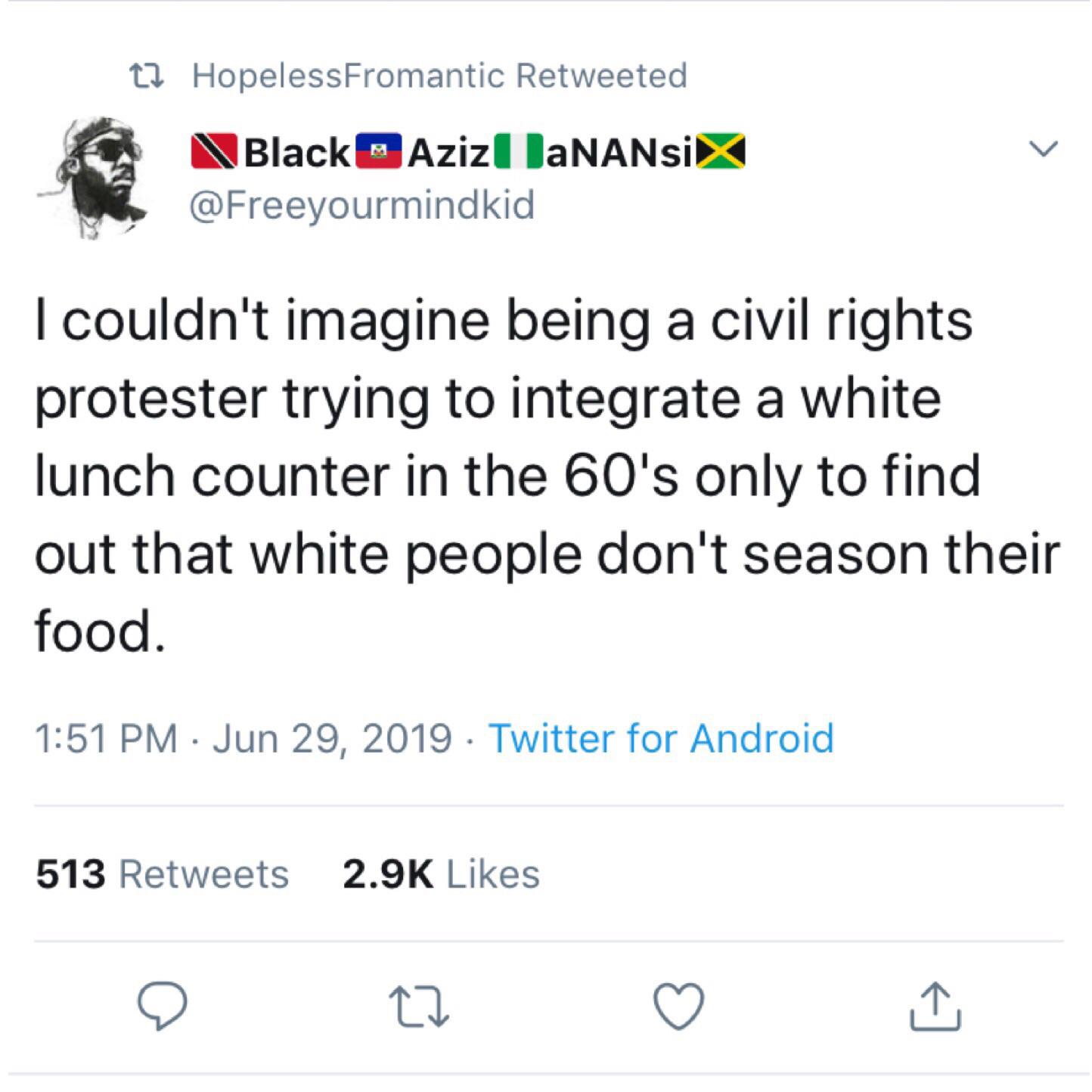 black twitter - I couldn't imagine being a civil rights protester trying to integrate a white lunch counter in the 60's only to find out that white people don't season their food.