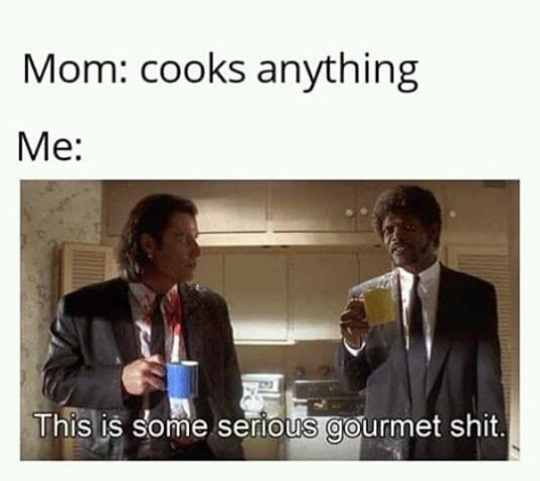 wholesome mom memes - Mom cooks anything Me This is some serious gourmet shit.