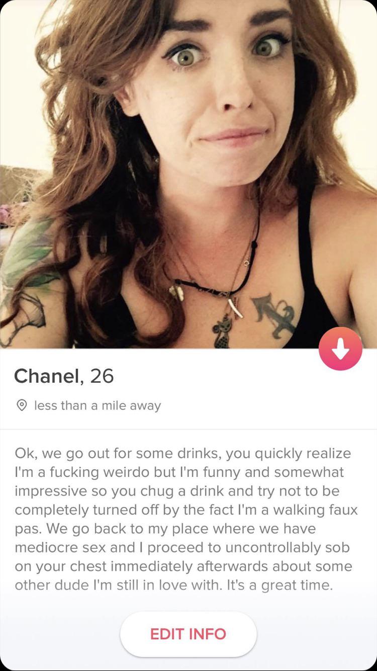 tinder wins and fails -Chanel, 26 less than a mile away Ok, we go out for some drinks, you quickly realize I'm a fucking weirdo but I'm funny and somewhat impressive so you chug a drink and try not to be completely turned off by the fact I'm a walking fau