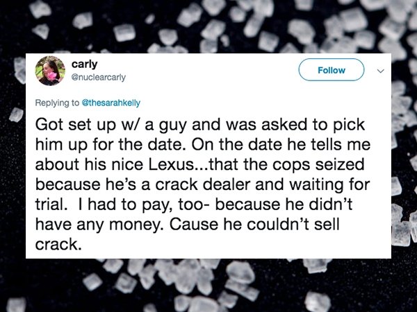 screenshot - carly Got set up w a guy and was asked to pick him up for the date. On the date he tells me about his nice Lexus...that the cops seized because he's a crack dealer and waiting for trial. I had to pay, too because he didn't have any money. Cau