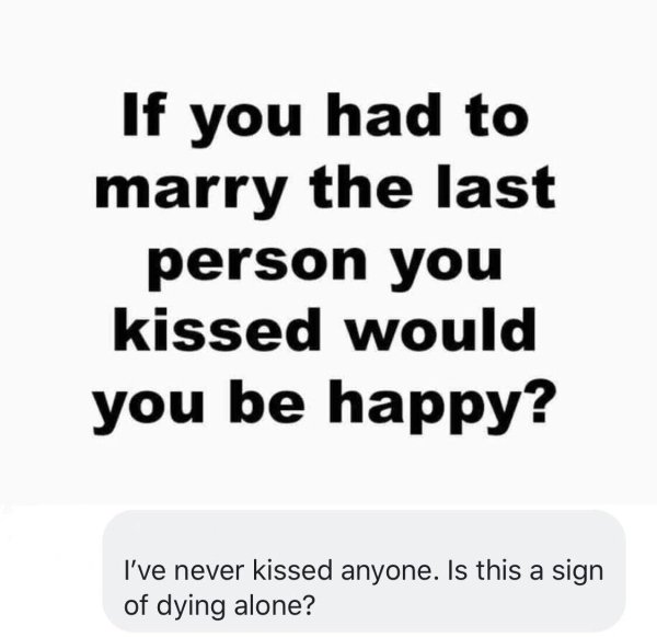 don t get married quotes - If you had to marry the last person you kissed would you be happy? I've never kissed anyone. Is this a sign of dying alone?