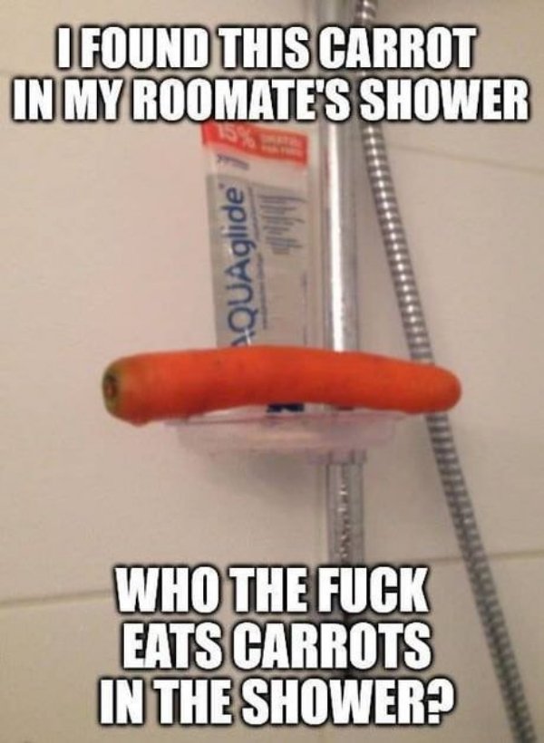shower carrot - I Found This Carrot In My Roomate'S Shower QUAglide Who The Fuck Eats Carrots In The Shower?