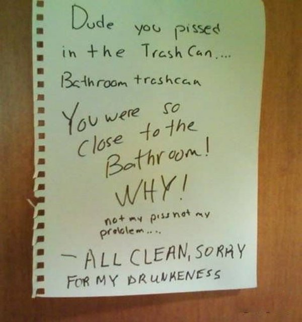 handwriting - Dude you pissed in the Trash Can... Bathroom trashcan You were so close to the Bathroom! Why! not my piss not my problem... All Clean, Sorry For My Drunkeness