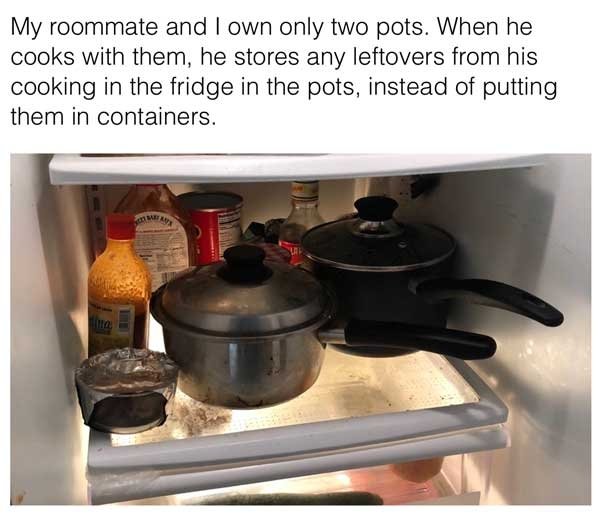 Human - My roommate and I own only two pots. When he cooks with them, he stores any leftovers from his cooking in the fridge in the pots, instead of putting them in containers.