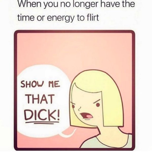 Humour - When you no longer have the time or energy to flirt Show Me That Dick!