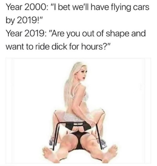 lingerie - Year 2000 "I bet we'll have flying cars by 2019!" Year 2019 "Are you out of shape and want to ride dick for hours?"
