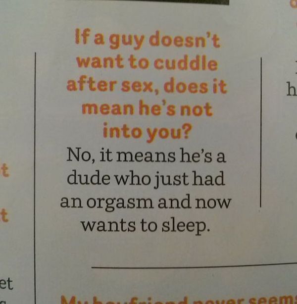 funny things about men - If a guy doesn't want to cuddle after sex, does it mean he's not into you? No, it means he's a dude who just had an orgasm and now wants to sleep. or seem