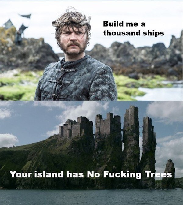 game of thrones iron islands - Build me a thousand ships Your island has No Fucking Trees