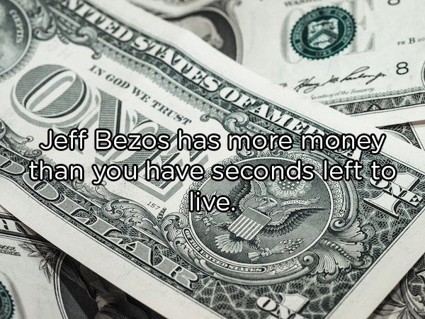 Shower Thoughts - dollar  In God We Trust Jeff Bezos has more money > than you have seconds left to live.