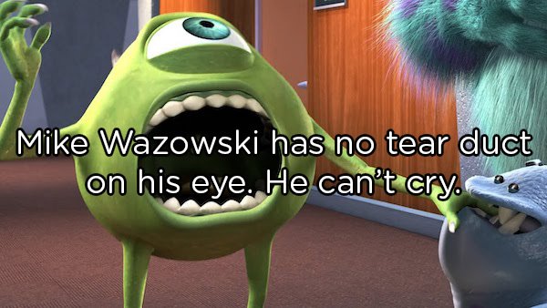 Shower Thoughts - mike and sully eating  Mike Wazowski has no tear duct on his eye. He can't cry.