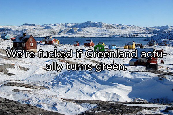 Shower Thoughts - largest island greenland We're fucked if Greenland actually turns green