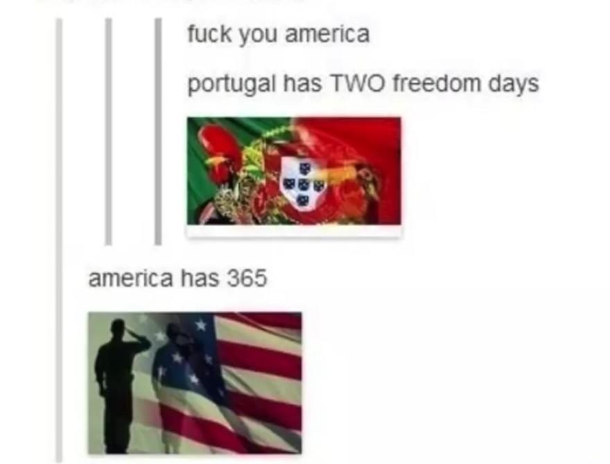 fuck you america portugal has Two freedom days america has 365