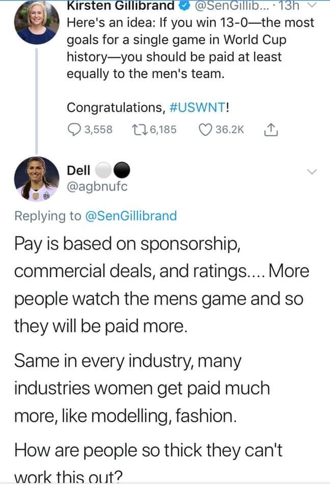 Kirsten Gillibrand Here's an idea If you win 13-0 the most goals for a single game in World Cup history you should be paid at least equally to the men's team. Congratulations, Pay is based on sponsorship, commercial…