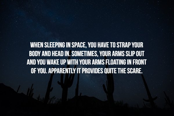 Space Facts - When Sleeping In Space, You Have To Strap Your Body And Head In. Sometimes, Your Arms Slip Out And You Wake Up With Your Arms Floating In Front Of You. Apparently It Provides Quite The Scare.