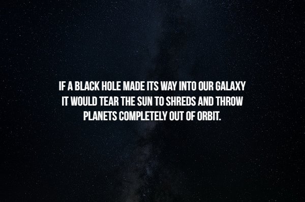 Space Facts - If A Black Hole Made Its Way Into Our Galaxy It Would Tear The Sun To Shreds And Throw Planets Completely Out Of Orbit.