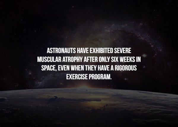 Space Facts - Astronauts Have Exhibited Severe Muscular Atrophy After Only Six Weeks In Space, Even When They Have A Rigorous Exercise Program.
