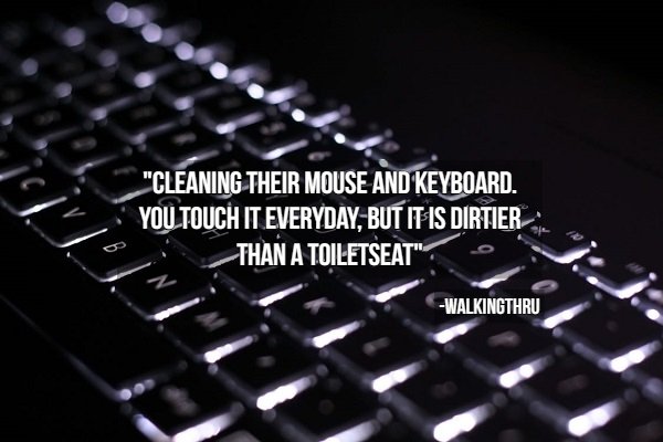 hygiene tips - computer keyboard - Cleaning Their Mouse And Keyboard. You Touch It Everyday, But It Is Dirtier Than A Toiletseat" Walkingthru