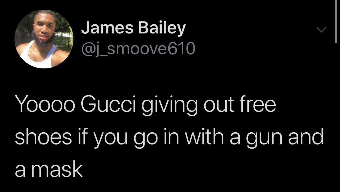 black twitter - James Bailey Yoooo Gucci giving out free shoes if you go in with a gun and a mask
