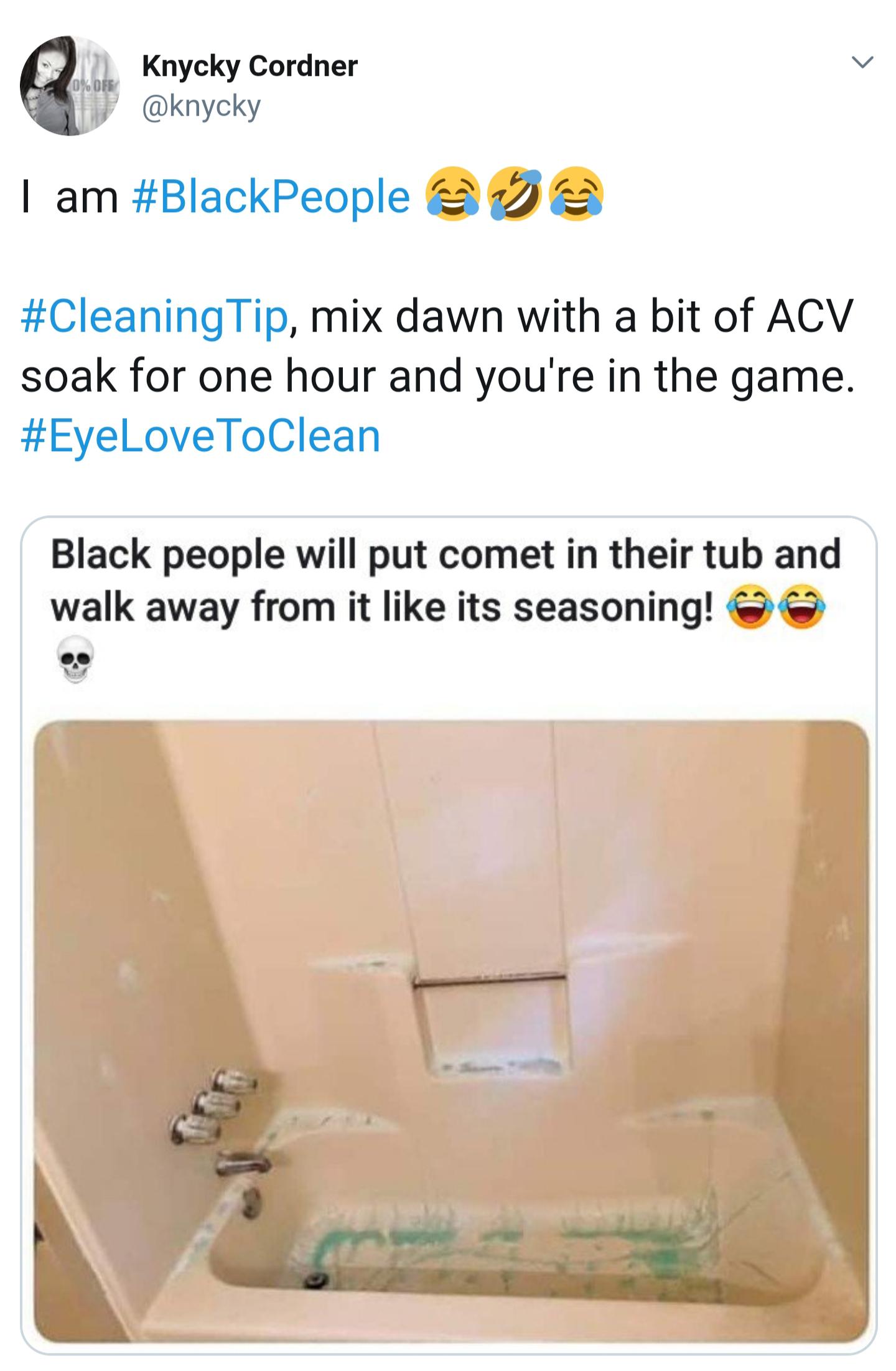 black twitter - I am Tip, mix dawn with a bit of Acv soak for one hour and you're in the game. Black people will put comet in their tub and walk away from it its seasoning!