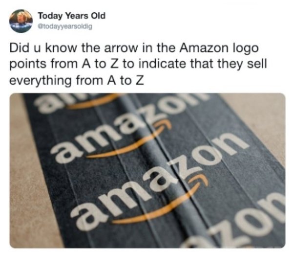 today years old - Today Years Old Did u know the arrow in the Amazon logo points from A to Z to indicate that they sell everything from A to Z ama amazon
