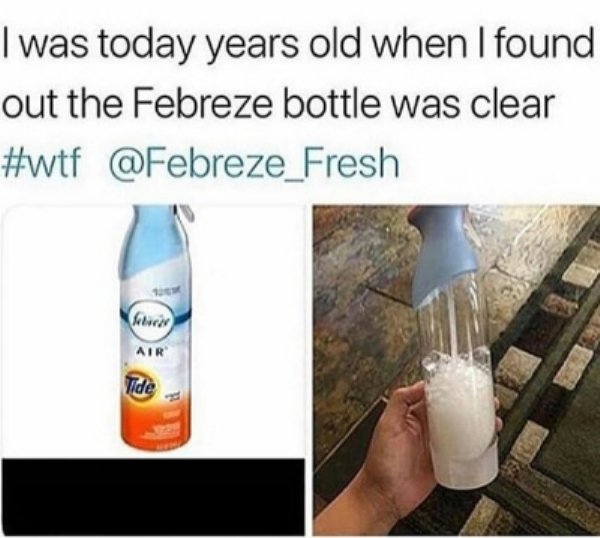 meme i was today years old - I was today years old when I found out the Febreze bottle was clear Fresh Ide