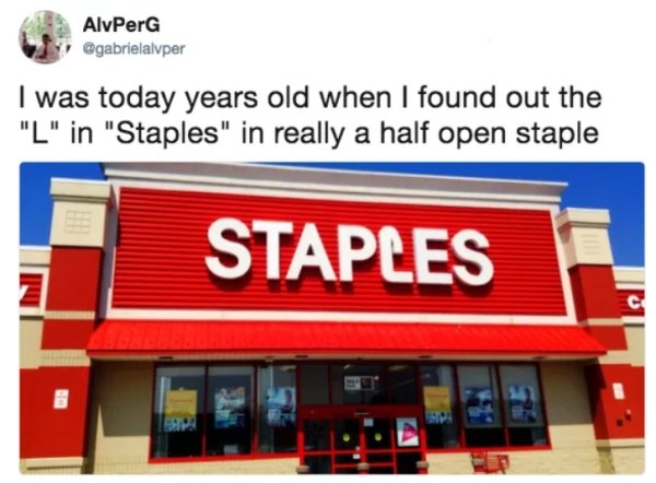 things i was today years old - AlvPerG I was today years old when I found out the "L" in "Staples" in really a half open staple Staples In