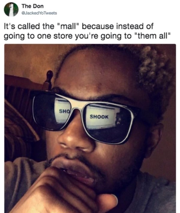 shooketh meme - The Don YoTweets It's called the "mall" because instead of going to one store you're going to "them all" Sho Shook