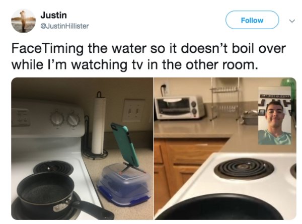 facetiming the water so it doesn t boil over - Justin Hillister FaceTiming the water so it doesn't boil over while I'm watching tv in the other room.