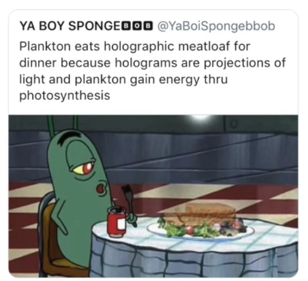 plankton photosynthesis spongebob - Ya Boy Spongebob Plankton eats holographic meatloaf for dinner because holograms are projections of light and plankton gain energy thru photosynthesis