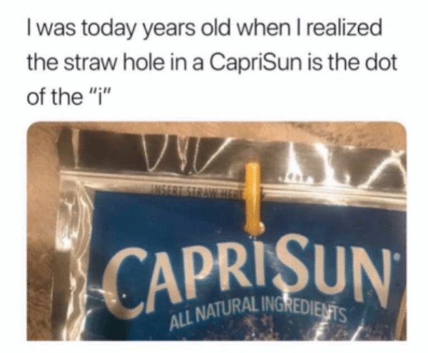 today years old - I was today years old when I realized the straw hole in a CapriSun is the dot of the "" Caprisun Natural Ingrediente All Natural