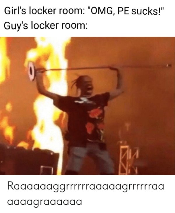 travis scott meme concert - Girl's locker room "Omg, Pe sucks!" Guy's locker room Rggggggggrrrrrrggggggrrrrrrag aaaagraaaaaa