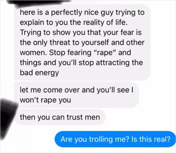 text message thread- here is a perfectly nice guy trying to explain to you the reality of life. Trying to show you that your fear is the only threat to yourself and other women. Stop fearing "rape" and things and you'll stop attracting the bad energy let 