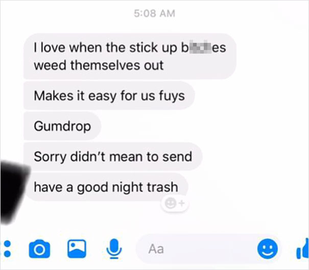 text message thread - es I love when the stick up b weed themselves out Makes it easy for us fuys Gumdrop Sorry didn't mean to send have a good night trash 00 Aa