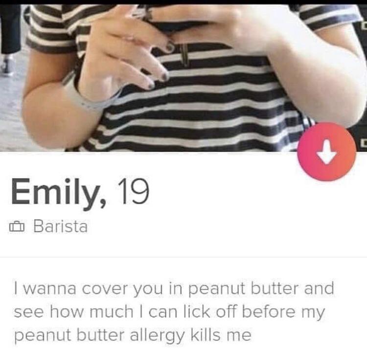 shameless tinder - Emily, 19 Barista I wanna cover you in peanut butter and see how much I can lick off before my peanut butter allergy kills me