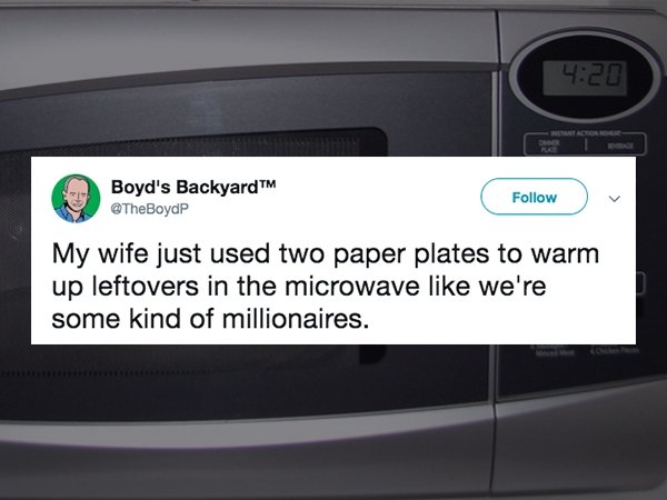 Funny tweet about marriage that says - Boyd's BackyardTM My wife just used two paper plates to warm up leftovers in the microwave we're some kind of millionaires.