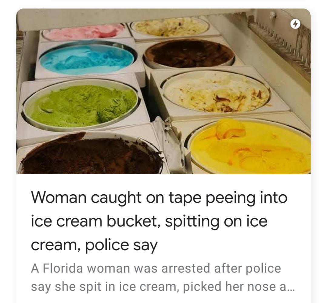 dish - Woman caught on tape peeing into ice cream bucket, spitting on ice cream, police say A Florida woman was arrested after police say she spit in ice cream, picked her nose a...