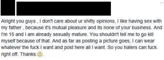 handwriting - Alright you guys. I don't care about ur shitty opinions, I having sex with my father, because it's mutual pleasure and its none of your business. And I'm 15 and I am already sexually mature. You shouldn't tell me to go kill myself because of